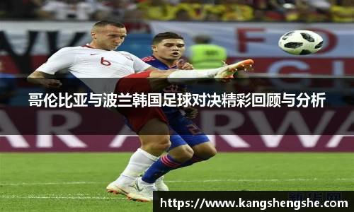 哥伦比亚与波兰韩国足球对决精彩回顾与分析