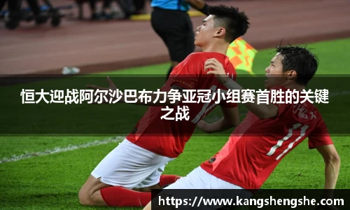 恒大迎战阿尔沙巴布力争亚冠小组赛首胜的关键之战